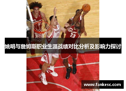 姚明与詹姆斯职业生涯战绩对比分析及影响力探讨