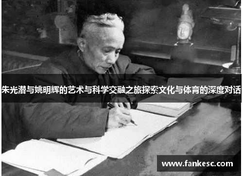 朱光潜与姚明辉的艺术与科学交融之旅探索文化与体育的深度对话