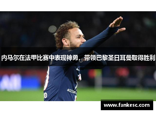 内马尔在法甲比赛中表现神勇，带领巴黎圣日耳曼取得胜利