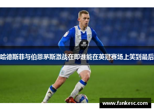 哈德斯菲与伯恩茅斯激战在即谁能在英冠赛场上笑到最后