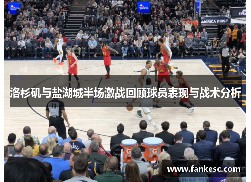 洛杉矶与盐湖城半场激战回顾球员表现与战术分析