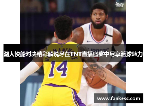 湖人快船对决精彩解说尽在TNT直播盛宴中尽享篮球魅力