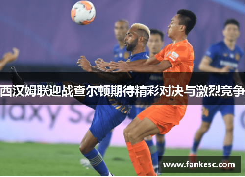 西汉姆联迎战查尔顿期待精彩对决与激烈竞争